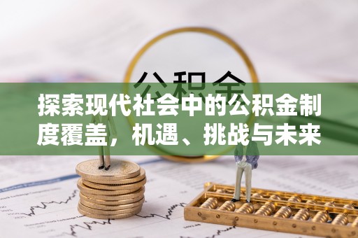鄢陵探索现代社会中的公积金制度覆盖，机遇、挑战与未来展望