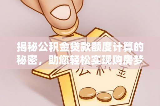 鄢陵揭秘公积金贷款额度计算的秘密，助您轻松实现购房梦想