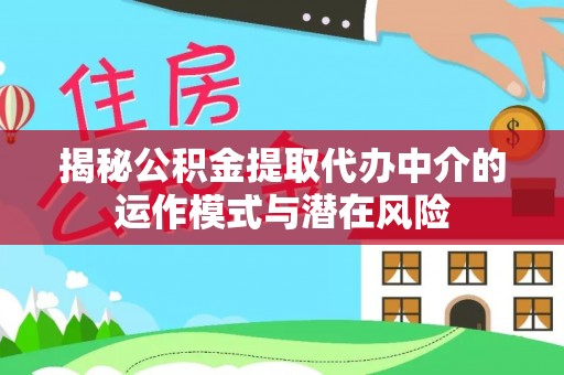 鄢陵揭秘公积金提取代办中介的运作模式与潜在风险