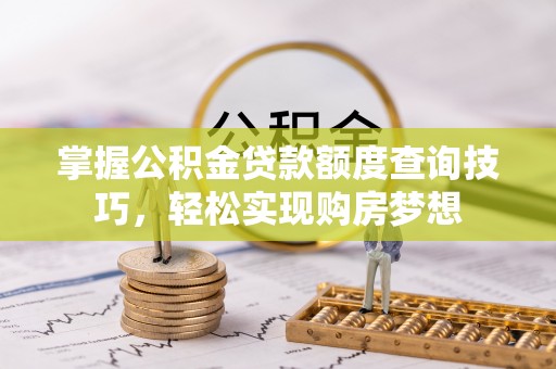 鄢陵掌握公积金贷款额度查询技巧，轻松实现购房梦想