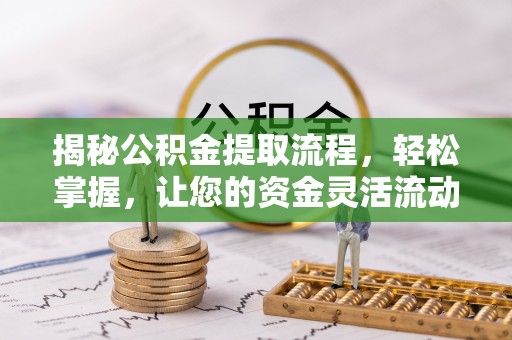鄢陵揭秘公积金提取流程，轻松掌握，让您的资金灵活流动