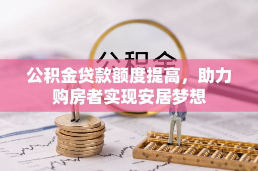 鄢陵公积金贷款额度提高，助力购房者实现安居梦想