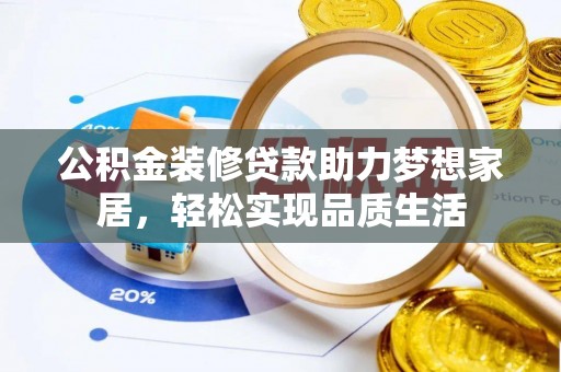 鄢陵公积金装修贷款助力梦想家居，轻松实现品质生活