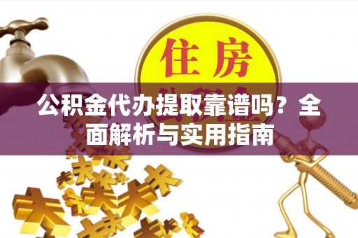 鄢陵公积金代办提取靠谱吗？全面解析与实用指南