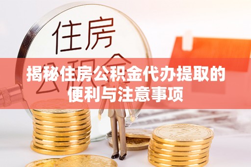 鄢陵揭秘住房公积金代办提取的便利与注意事项