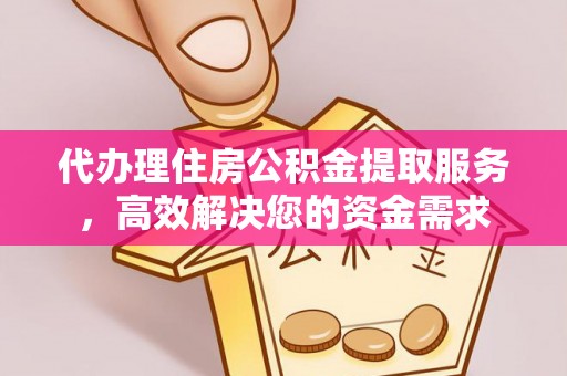 鄢陵代办理住房公积金提取服务，高效解决您的资金需求