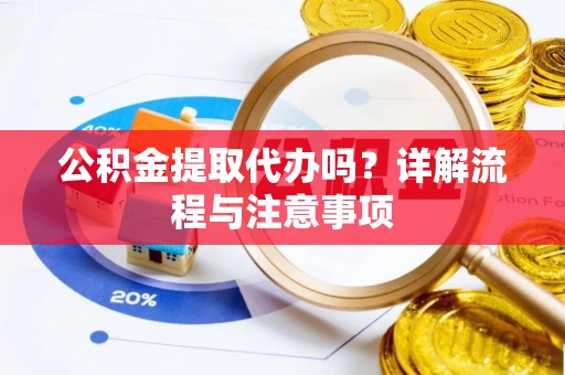 鄢陵公积金提取代办吗？详解流程与注意事项