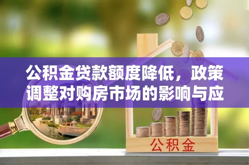 鄢陵公积金贷款额度降低，政策调整对购房市场的影响与应对策略