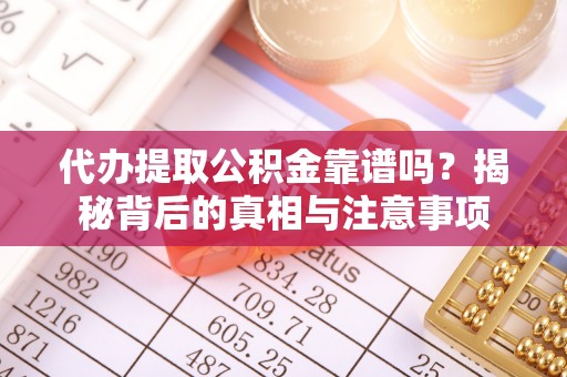 鄢陵代办提取公积金靠谱吗？揭秘背后的真相与注意事项