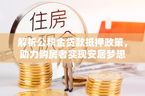 鄢陵解析公积金贷款抵押政策，助力购房者实现安居梦想