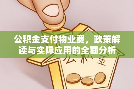 鄢陵公积金支付物业费，政策解读与实际应用的全面分析
