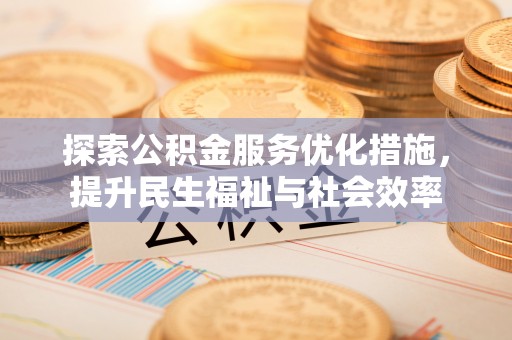 鄢陵探索公积金服务优化措施，提升民生福祉与社会效率