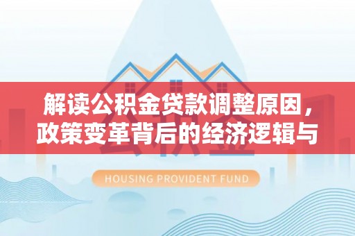 鄢陵解读公积金贷款调整原因，政策变革背后的经济逻辑与民生影响