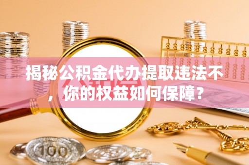 鄢陵揭秘公积金代办提取违法不，你的权益如何保障？