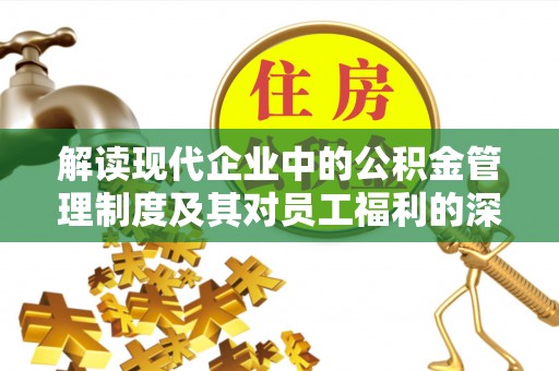 鄢陵解读现代企业中的公积金管理制度及其对员工福利的深远影响