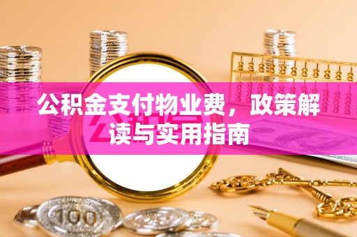 鄢陵公积金支付物业费，政策解读与实用指南