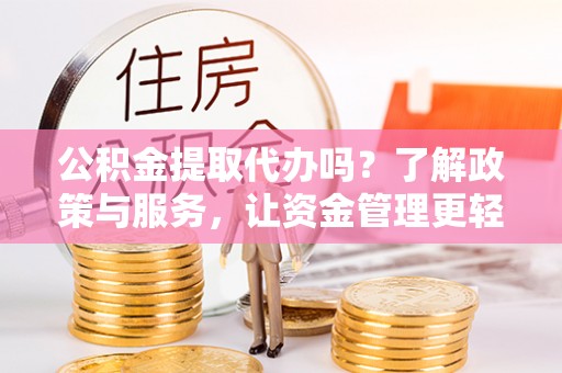 鄢陵公积金提取代办吗？了解政策与服务，让资金管理更轻松