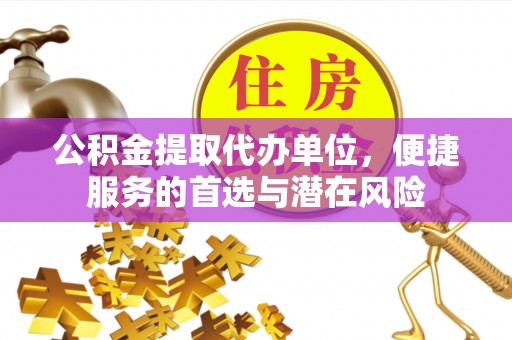 鄢陵公积金提取代办单位，便捷服务的首选与潜在风险