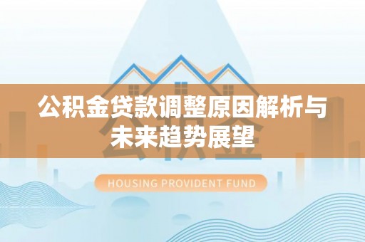 鄢陵公积金贷款调整原因解析与未来趋势展望