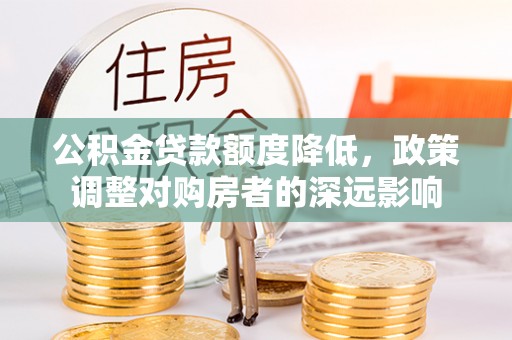 鄢陵公积金贷款额度降低，政策调整对购房者的深远影响