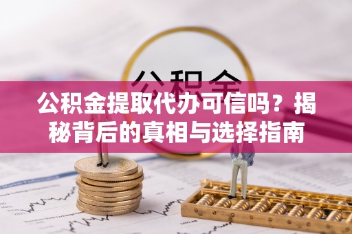 鄢陵公积金提取代办可信吗？揭秘背后的真相与选择指南