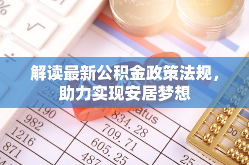 鄢陵解读最新公积金政策法规，助力实现安居梦想