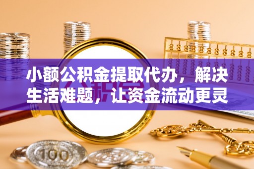 鄢陵小额公积金提取代办，解决生活难题，让资金流动更灵活