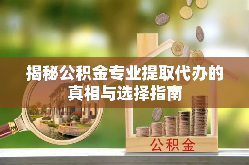 鄢陵揭秘公积金专业提取代办的真相与选择指南