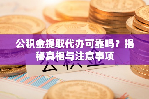 鄢陵公积金提取代办可靠吗？揭秘真相与注意事项