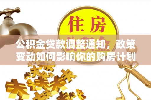 鄢陵公积金贷款调整通知，政策变动如何影响你的购房计划？