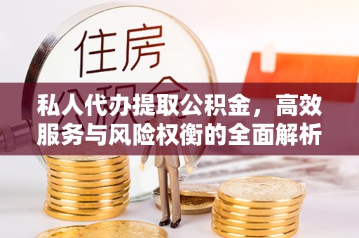 鄢陵私人代办提取公积金，高效服务与风险权衡的全面解析
