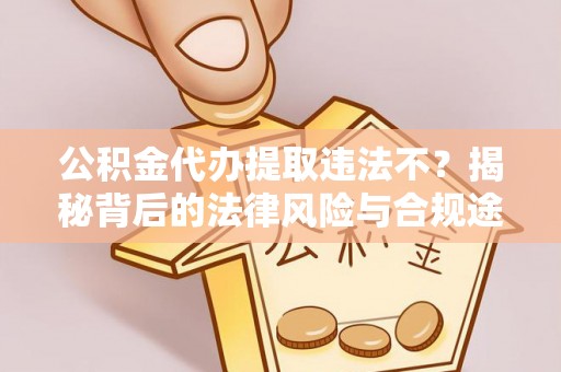 鄢陵公积金代办提取违法不？揭秘背后的法律风险与合规途径