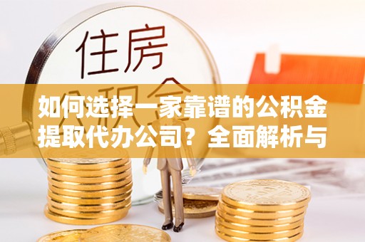 鄢陵如何选择一家靠谱的公积金提取代办公司？全面解析与实用指南
