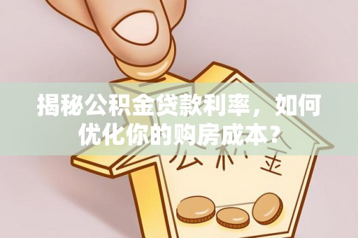 鄢陵揭秘公积金贷款利率，如何优化你的购房成本？