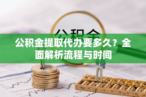 鄢陵公积金提取代办要多久？全面解析流程与时间