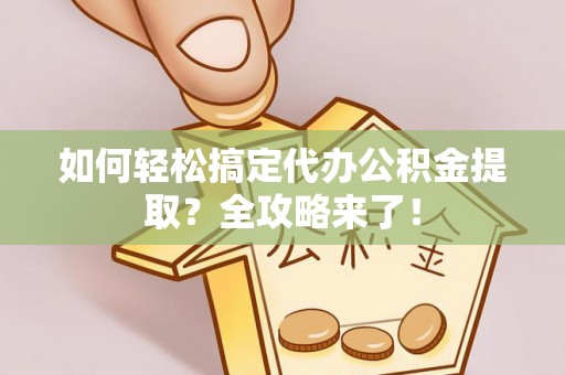 鄢陵如何轻松搞定代办公积金提取？全攻略来了！