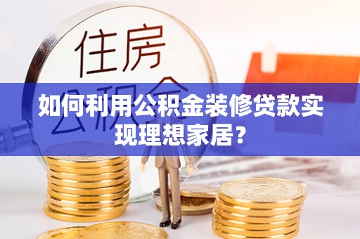 鄢陵如何利用公积金装修贷款实现理想家居？