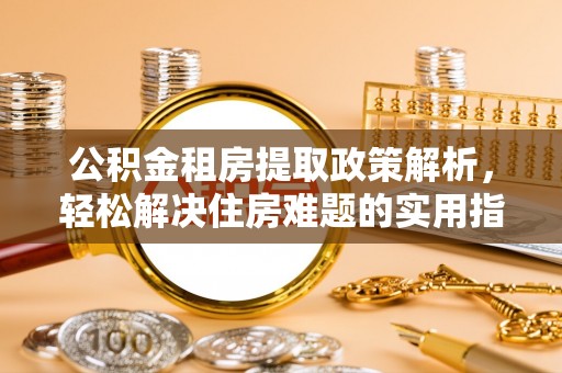 鄢陵公积金租房提取政策解析，轻松解决住房难题的实用指南