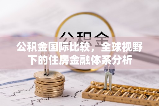 鄢陵公积金国际比较，全球视野下的住房金融体系分析