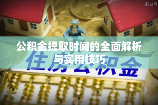 鄢陵公积金提取时间的全面解析与实用技巧