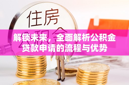 鄢陵解锁未来，全面解析公积金贷款申请的流程与优势