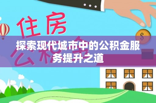 鄢陵探索现代城市中的公积金服务提升之道