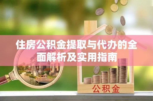 鄢陵住房公积金提取与代办的全面解析及实用指南