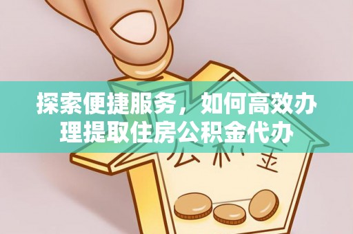 鄢陵探索便捷服务，如何高效办理提取住房公积金代办