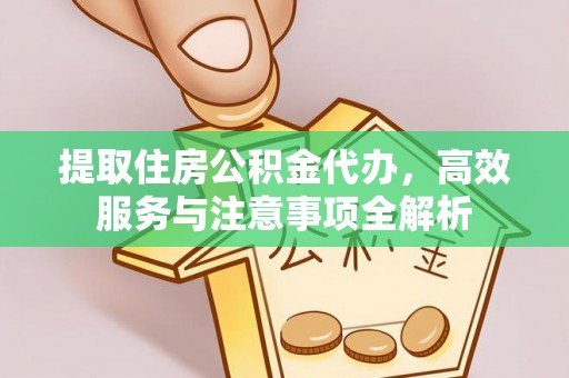 鄢陵提取住房公积金代办，高效服务与注意事项全解析