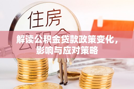 鄢陵解读公积金贷款政策变化，影响与应对策略